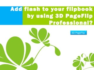 Add flash to your flipbook
by using 3D PageFlip
Professional?
3D PageFlip
 