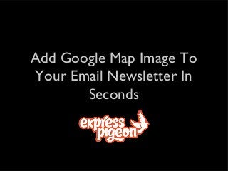 Add Google Map Image To
Your Email Newsletter In
Seconds

 