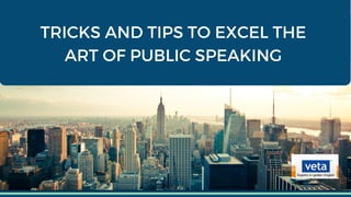 TRICKS AND TIPS TO EXCEL THE
ART OF PUBLIC SPEAKING