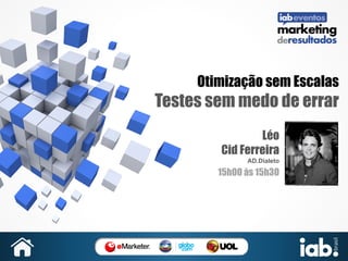 Otimização sem Escalas

Testes sem medo de errar
Léo
Cid Ferreira
AD.Dialeto

15h00 às 15h30

SUA	
  
FOTO	
  

 
