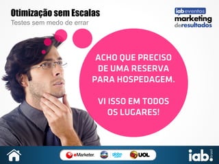 Otimização sem Escalas
Testes sem medo de errar

ACHO QUE PRECISO
DE UMA RESERVA
PARA HOSPEDAGEM.
VI ISSO EM TODOS
OS LUGARES!

 