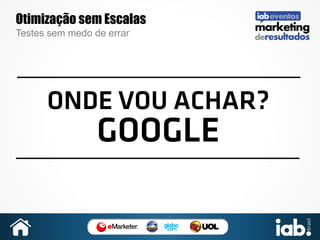 Otimização sem Escalas
Testes sem medo de errar

ONDE VOU ACHAR?

GOOGLE

 