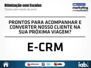 Otimização sem Escalas
Testes sem medo de errar

PRONTOS PARA ACOMPANHAR E
CONVERTER NOSSO CLIENTE NA
SUA PRÓXIMA VIAGEM?

E-CRM

 