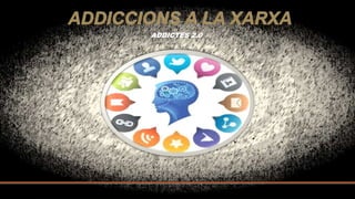 ADDICCIONS A LA XARXA
ADDICTES 2.0
 