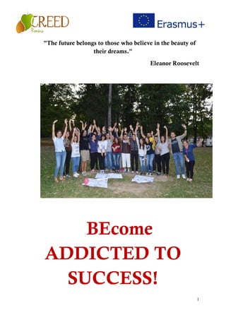 1
"The future belongs to those who believe in the beauty of
their dreams."
Eleanor Roosevelt
BEcome
ADDICTED TO
SUCCESS!
 