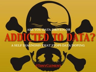 ARE YOU DATA-DRIVEN OR

ADDICTED TO DATA?
A SELF DIAGNOSIS THAT STOPS DATA DOPING

@TonyClement

 