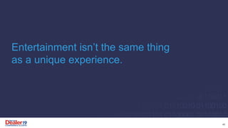 Entertainment isn’t the same thing
as a unique experience.
45
 