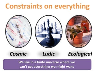 Cosmic Ludic Ecological
Constraints on everything
We live in a finite universe where we
can’t get everything we might want
 