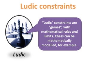Ludic
Ludic constraints
“Ludic” constraints are
“games”, with mathematical
rules and limits. Chess can be
mathematically modelled, for
example
Broadband is like a statistical
‘game of chance’
 