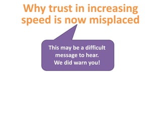 Why trust in increasing
speed is now misplaced
This may be a difficult
message to hear.
We did warn you!
 