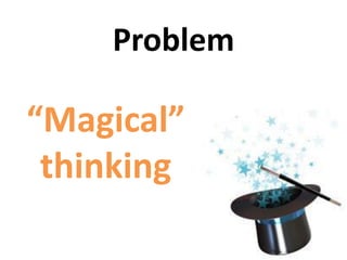 “Magical”
thinking
Problem
 