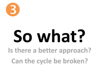 So what?

Is there a better approach?
Can the cycle be broken?
 