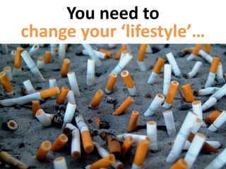You need to
change your ‘lifestyle’…
 