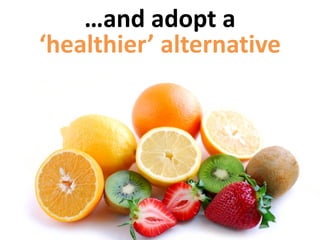 …and adopt a
‘healthier’ alternative
 