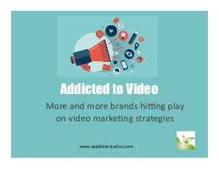 Addicted to Video
More	
  and	
  more	
  brands	
  hi.ng	
  play	
  
on	
  video	
  marke5ng	
  strategies	
  
www.appleboxstudios.com	
  
 