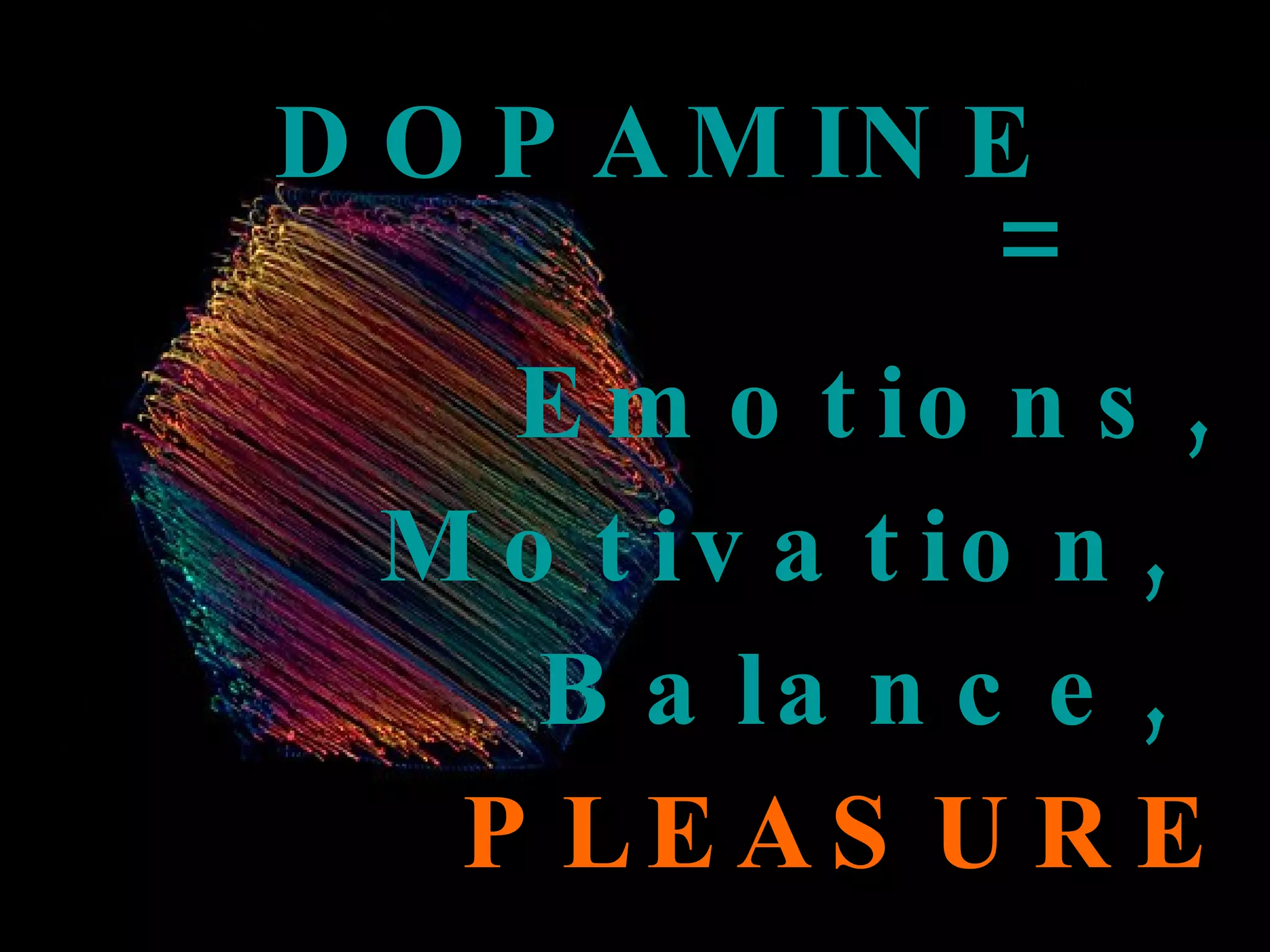 DOPAMINE    Emotions, Motivation,  Balance,  PLEASURE = 