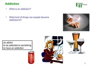 Addiction   ,[object Object],[object Object],an addict to be addicted to something to have an addiction 