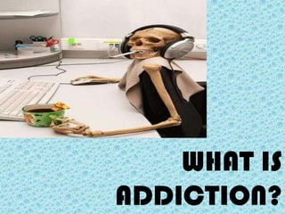 WHAT IS
ADDICTION?
 