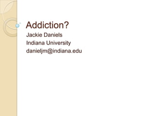 Addiction?
Jackie Daniels
Indiana University
danieljm@indiana.edu
 