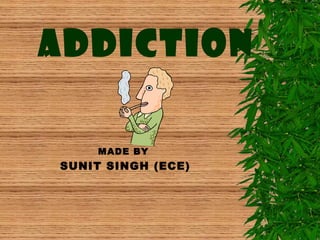 ADDICTION
MADE BY

SUNIT SINGH (ECE)

 