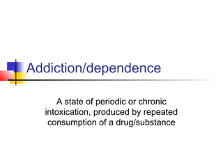 Addiction/dependence
A state of periodic or chronic
intoxication, produced by repeated
consumption of a drug/substance
 