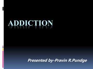 ADDICTION
Presented by-Pravin R.Pundge
 