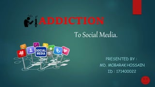 ADDICTION
To Social Media.
PRESENTED BY :
MD. MOBARAK HOSSAIN
ID : 171400022
 