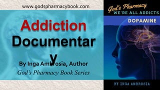 Addiction
Documentar
yBy Inga Ambrosia, Author
God’s Pharmacy Book Series
www.godspharmacybook.com
 