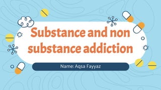 Name: Aqsa Fayyaz
Substanceand non
substanceaddiction
 