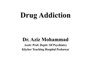 Drug Addiction
Dr. Aziz Mohammad
Asstt: Prof: Deptt: Of Psychiatry
Khyber Teaching Hospital Peshawar
 