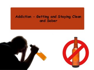 Addiction - Getting and Staying Clean
and Sober
 