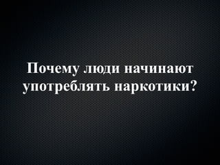 Почему люди начинают
употреблять наркотики?
 