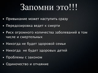 Запомни это!!!
Привыкание может наступить сразу

Передозировка ведет к смерти
Риск огромного количества заболеваний в том
числе и смертельных
Никогда не будет здоровой семьи
Никогда не будет здоровых детей

Проблемы с законом
Одиночество и отчаяние
 