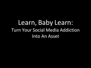 Learn, Baby Learn: Turn Your Social Media Addiction Into An Asset 