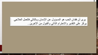 ‫العالجي‬ ‫فالعمل‬ ‫وبالتالي‬ ‫اإلدمان‬ ‫عن‬ ‫المسؤول‬ ‫هو‬ ‫الحب‬ ‫فقدان‬ ‫أن‬ ‫يرى‬
‫اآلخرين‬ ‫من‬ ‫والقبول‬ ‫الذاتي‬ ‫واالحترام‬ ‫التقدير‬ ‫على‬ ‫يركز‬.
 