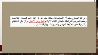 ‫يب‬ ‫وهذا‬ ‫والبيوكيماوية‬ ‫الوراثية‬ ‫بالعوامل‬ ‫عالقة‬ ‫لكل‬ ‫األسباب‬ ‫أن‬ ‫يعتقد‬ ‫النموذج‬ ‫هذا‬ ‫وفي‬‫عد‬
‫الثالثة‬ ‫بالنماذج‬ ‫المرتبطة‬ ‫المرض‬ ‫وصحة‬‫األول‬‫و‬‫العالج‬‫االدمان‬ ‫من‬‫يركز‬‫االنقطاع‬ ‫على‬
‫الذاتية‬ ‫المسؤولية‬ ‫وتطوير‬ ‫المرض‬ ‫طبيعة‬ ‫لمعرفة‬ ‫والتوعية‬.
 