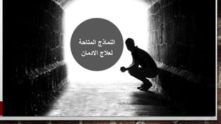 ‫المتاحة‬ ‫النماذج‬
‫االدمان‬ ‫لعالج‬
 