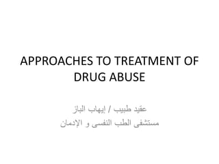 APPROACHES TO TREATMENT OF
DRUG ABUSE
‫طبيب‬ ‫عقيد‬/‫الباز‬ ‫إيهاب‬
‫اإلدمان‬ ‫و‬ ‫النفسى‬ ‫الطب‬ ‫مستشفى‬
 