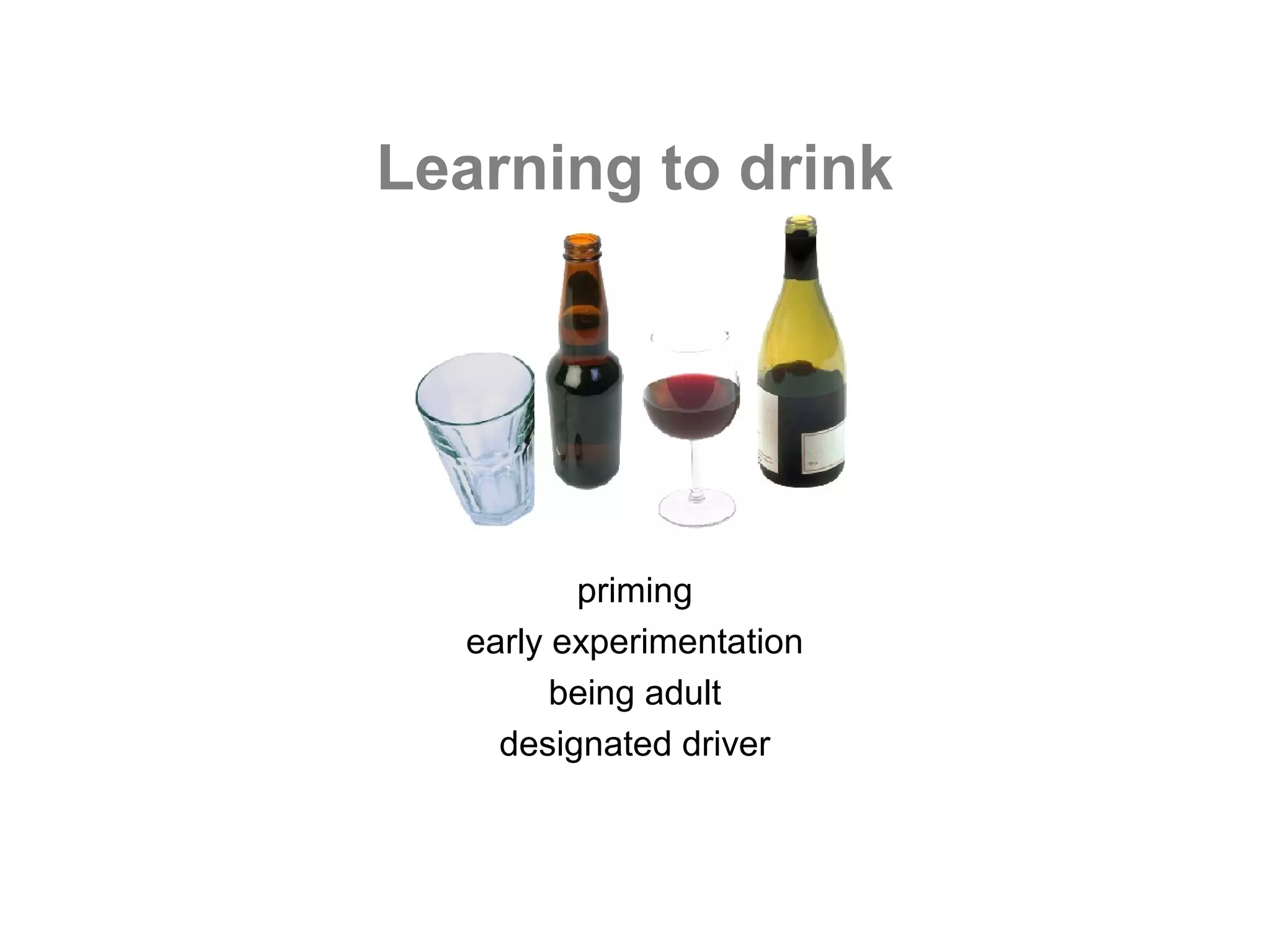 Learning to drink




         priming
  early experimentation
        being adult
    designated driver
 