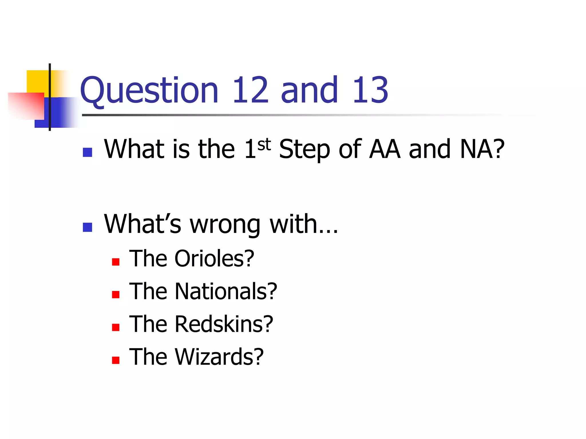 Question 12 and 13
 What is the 1st Step of AA and NA?
 What’s wrong with…
 The Orioles?
 The Nationals?
 The Redskins?
 The Wizards?
 