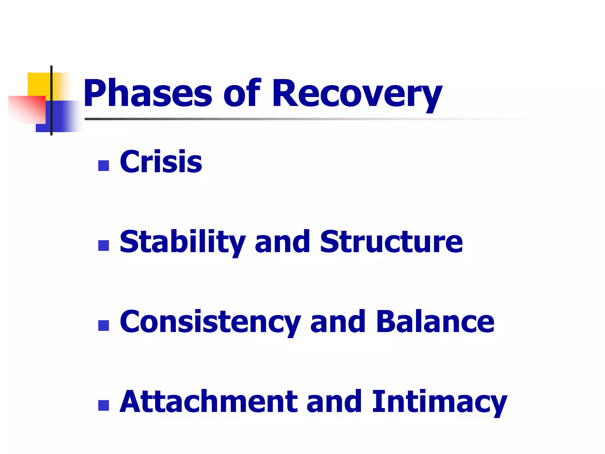 Phases of Recovery
 Crisis
 Stability and Structure
 Consistency and Balance
 Attachment and Intimacy
 