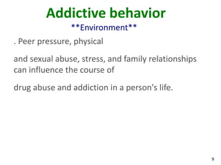 9
Addictive behavior
**Environment**
. Peer pressure, physical
and sexual abuse, stress, and family relationships
can influence the course of
drug abuse and addiction in a person's life.
 