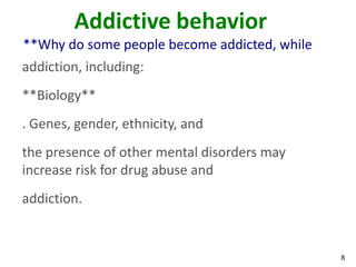 8
Addictive behavior
**Why do some people become addicted, while
addiction, including:
**Biology**
. Genes, gender, ethnicity, and
the presence of other mental disorders may
increase risk for drug abuse and
addiction.
 