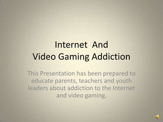 Internet  And Video Gaming Addiction This Presentation has been prepared to educate parents, teachers and youth leaders about addiction to the Internet and video gaming. 