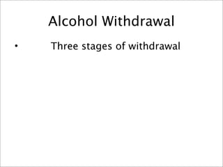 Alcohol Withdrawal
•   Three stages of withdrawal
 