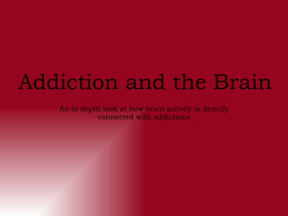 Addiction and the Brain An in depth look at how brain activity is directly connected with addictions 