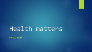 Health matters 
SOCIAL MEDIA 
1 
 