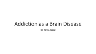 Addiction as a Brain Disease
Dr. Tarek Asaad
 