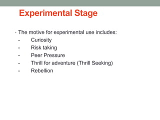Experimental Stage
• The motive for experimental use includes:
- Curiosity
- Risk taking
- Peer Pressure
- Thrill for adventure (Thrill Seeking)
- Rebellion
 