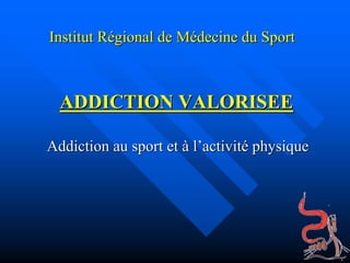 Institut RInstitut Réégional de Mgional de Méédecine du Sportdecine du Sport
ADDICTION VALORISEEADDICTION VALORISEE
Addiction au sport etAddiction au sport et àà ll’’activitactivitéé physiquephysique
 